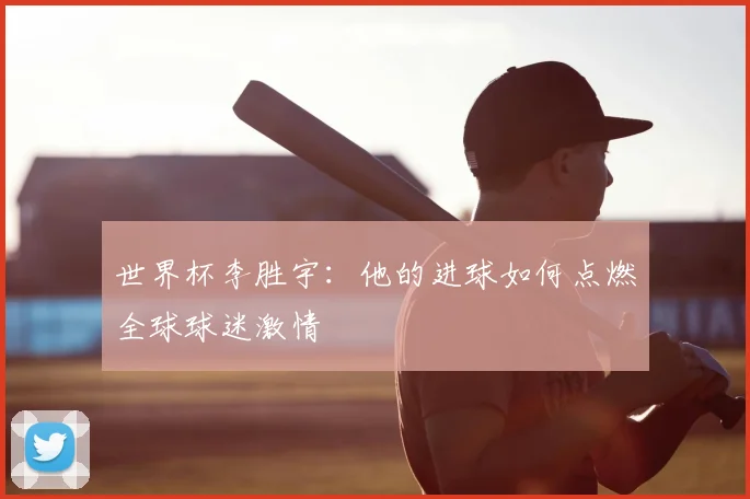 世界杯李胜宇:他的进球如何点燃全球球迷激情