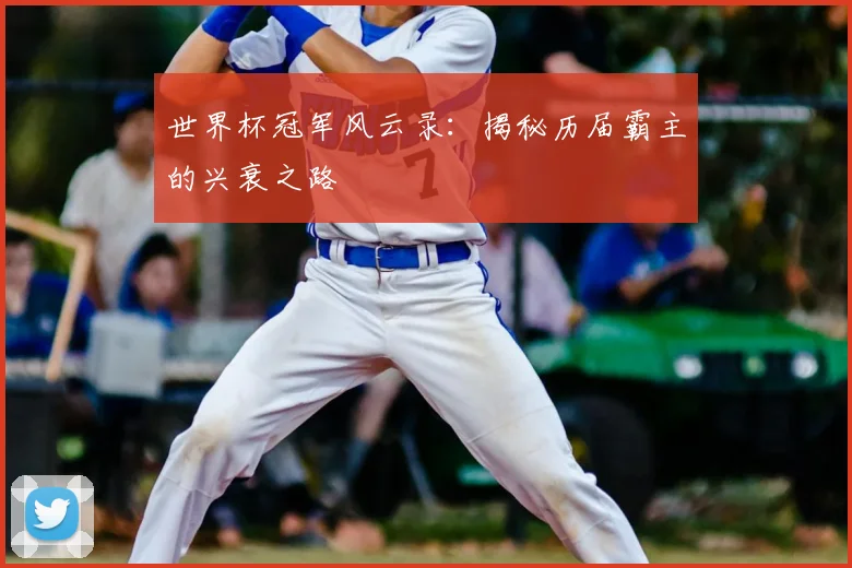 世界杯冠军风云录:揭秘历届霸主的兴衰之路