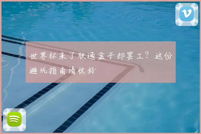世界杯来了联通盒子却罢工?这份避坑指南请收好