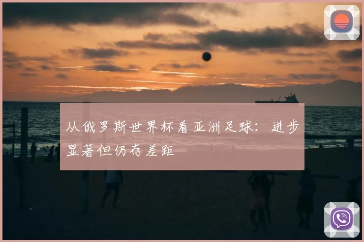 从俄罗斯世界杯看亚洲足球:进步显著但仍存差距