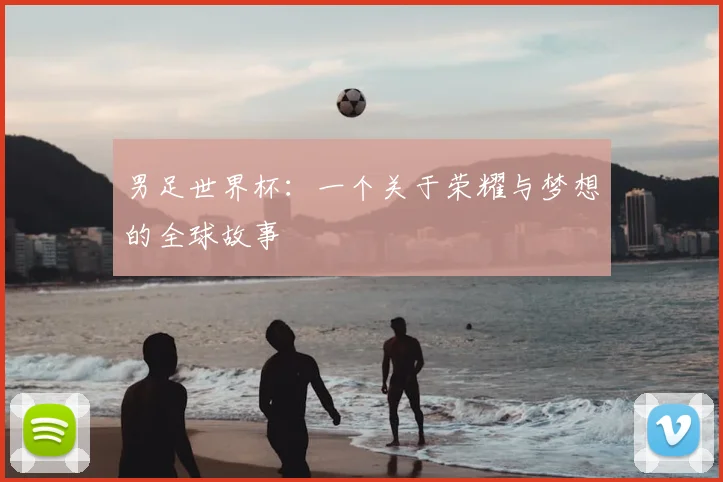 男足世界杯:一个关于荣耀与梦想的全球故事