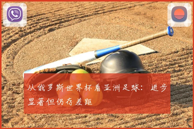 从俄罗斯世界杯看亚洲足球:进步显著但仍存差距