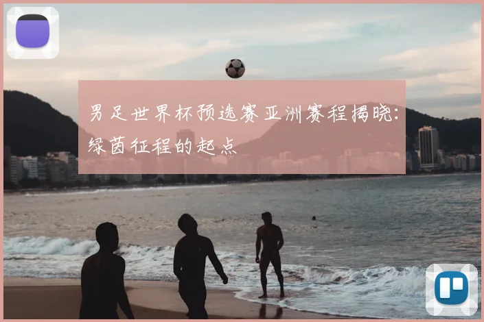 男足世界杯预选赛亚洲赛程揭晓:绿茵征程的起点