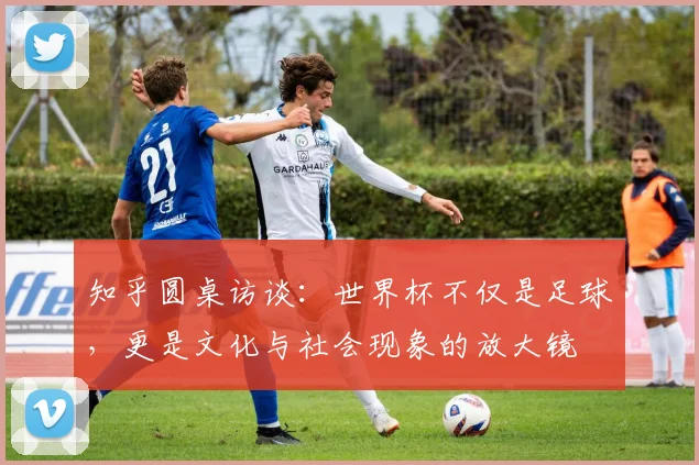 知乎圆桌访谈：世界杯不仅是足球，更是文化与社会现象的放大镜