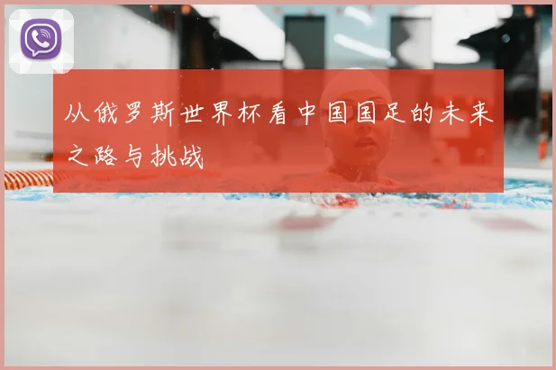 从俄罗斯世界杯看中国国足的未来之路与挑战