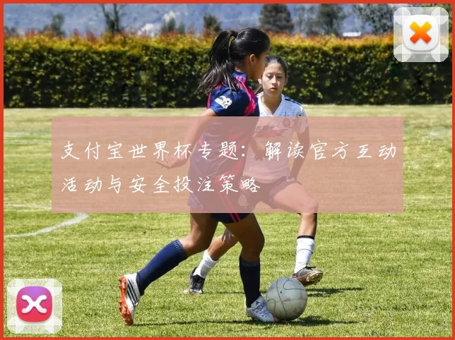 支付宝世界杯专题:解读官方互动活动与安全投注策略