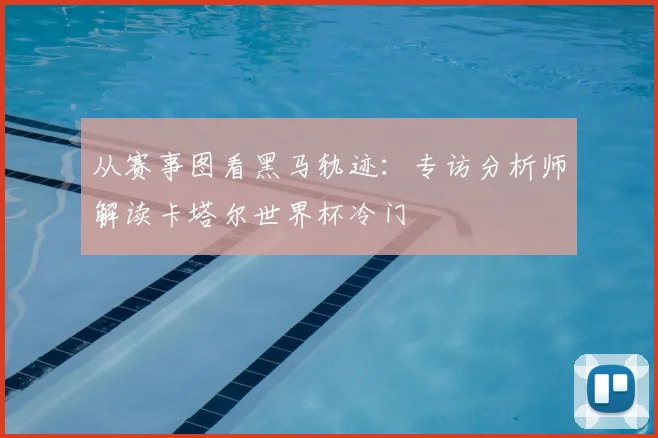 从赛事图看黑马轨迹：专访分析师解读卡塔尔世界杯冷门